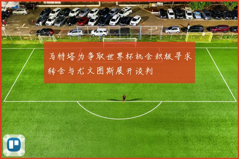 马特塔为争取世界杯机会积极寻求转会与尤文图斯展开谈判