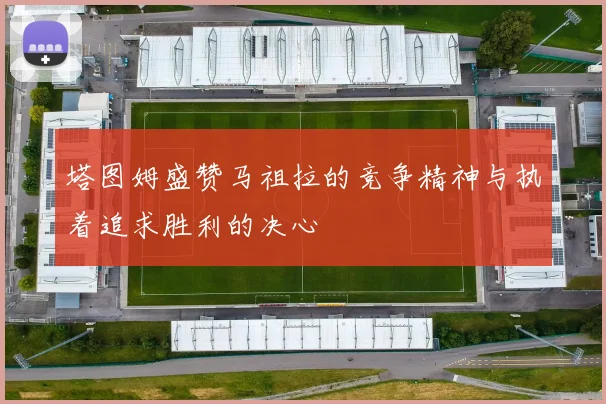 塔图姆盛赞马祖拉的竞争精神与执着追求胜利的决心