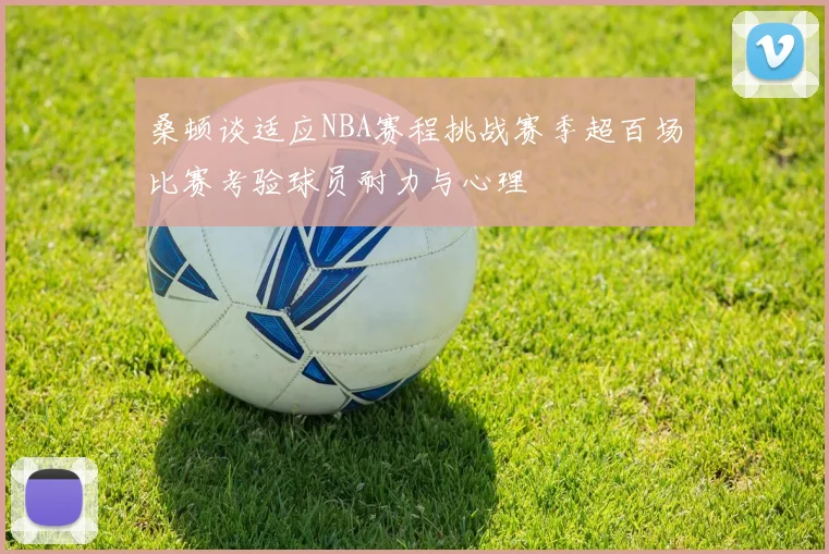 桑顿谈适应NBA赛程挑战赛季超百场比赛考验球员耐力与心理