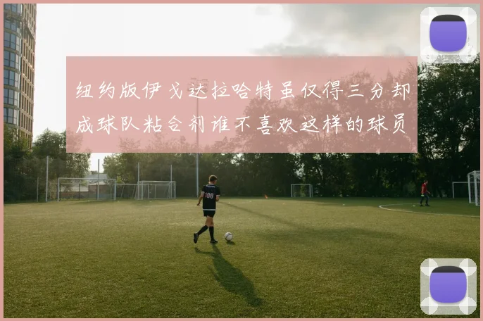 纽约版伊戈达拉哈特虽仅得三分却成球队粘合剂谁不喜欢这样的球员
