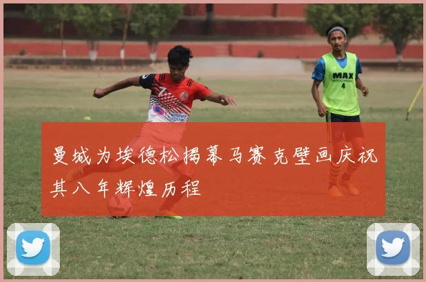 曼城为埃德松揭幕马赛克壁画庆祝其八年辉煌历程