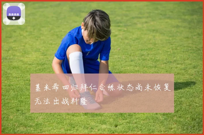 基米希回归拜仁合练状态尚未恢复无法出战科隆