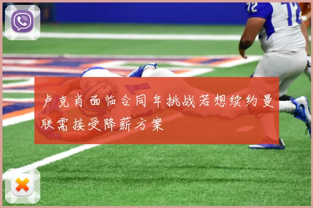 卢克肖面临合同年挑战若想续约曼联需接受降薪方案