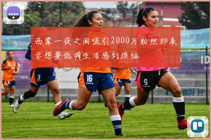 西蒙一夜之间吸引2000万粉丝却表示想要低调生活感到烦恼