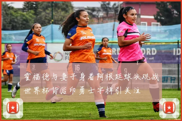 霍福德与妻子身着阿根廷球衣观战世界杯背后印勇士字样引关注