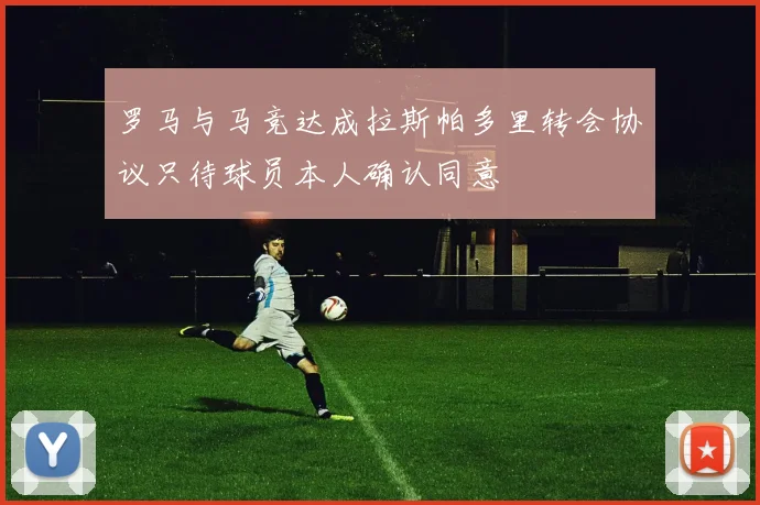 罗马与马竞达成拉斯帕多里转会协议只待球员本人确认同意