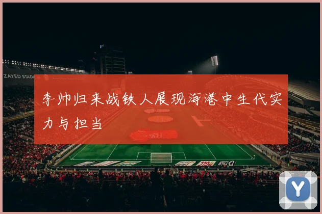 李帅归来战铁人展现海港中生代实力与担当