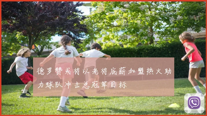 德罗赞或将以老将底薪加盟热火助力球队冲击总冠军目标