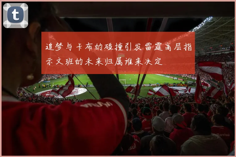 追梦与卡布的碰撞引发雷霆高层指示文班的未来归属谁来决定