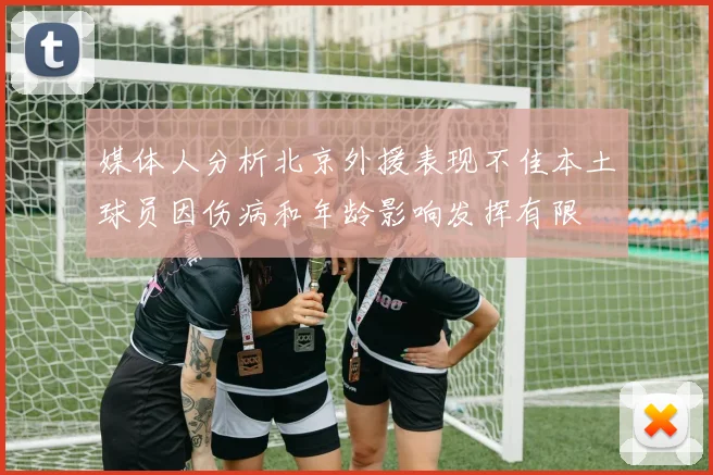 媒体人分析北京外援表现不佳本土球员因伤病和年龄影响发挥有限