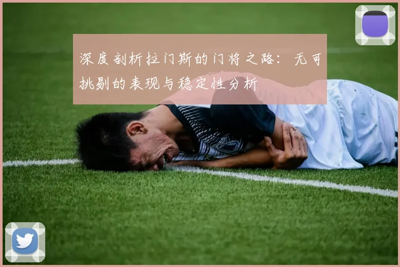 深度剖析拉门斯的门将之路：无可挑剔的表现与稳定性分析